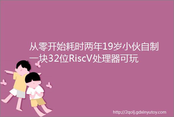 从零开始耗时两年19岁小伙自制一块32位RiscV处理器可玩「贪吃蛇」