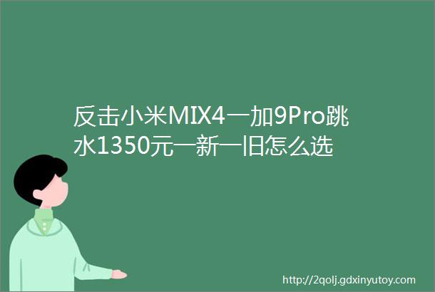 反击小米MIX4一加9Pro跳水1350元一新一旧怎么选