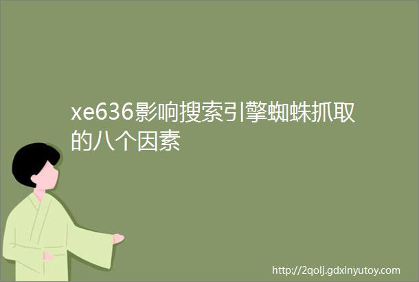 xe636影响搜索引擎蜘蛛抓取的八个因素